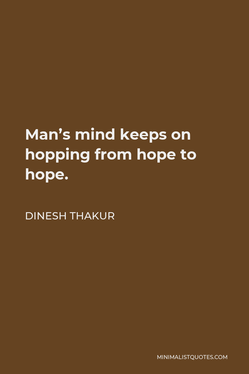 Dinesh Thakur Quote - Man’s mind keeps on hopping from hope to hope.