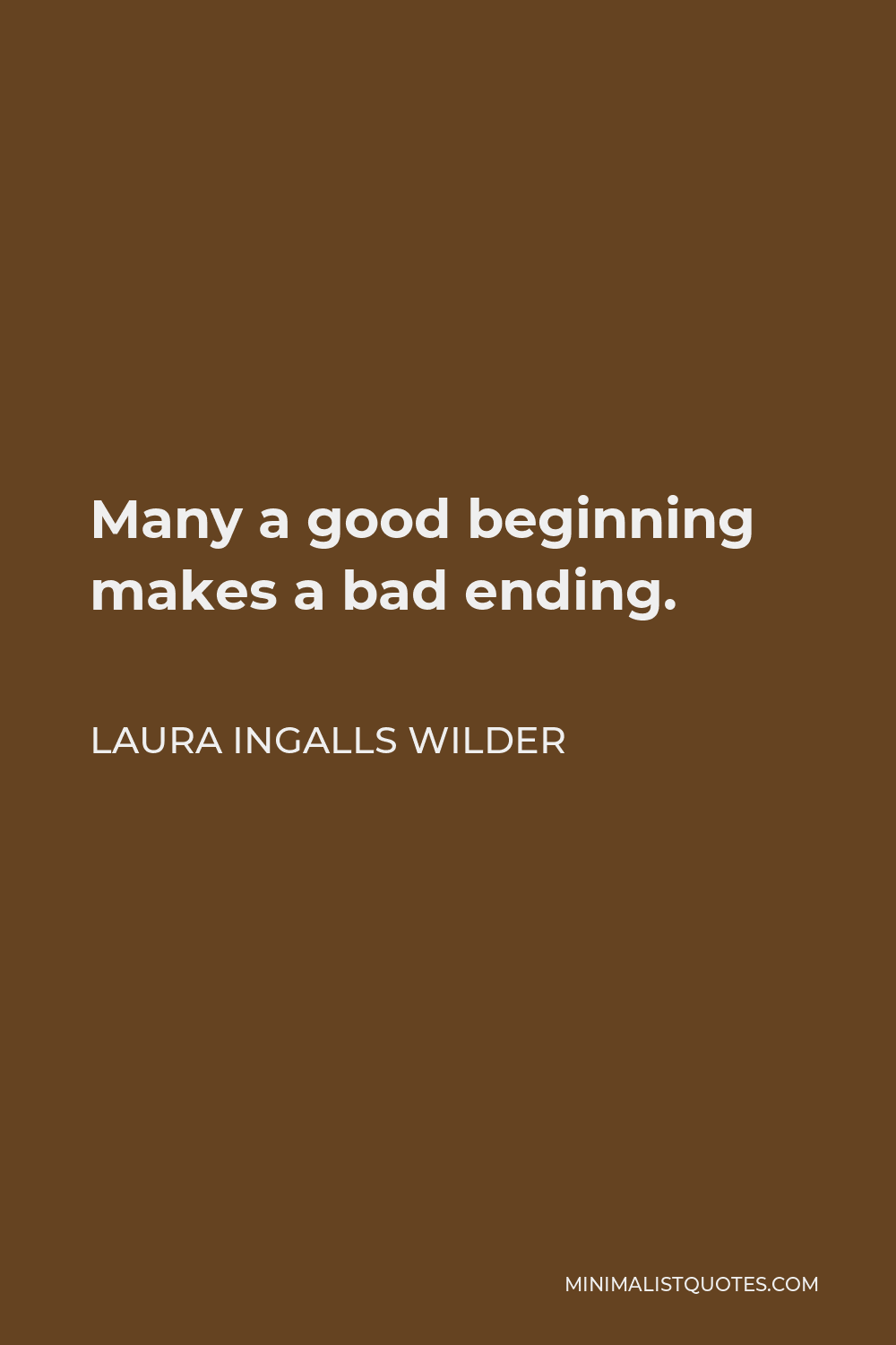 Laura Ingalls Wilder Quote - Many a good beginning makes a bad ending.