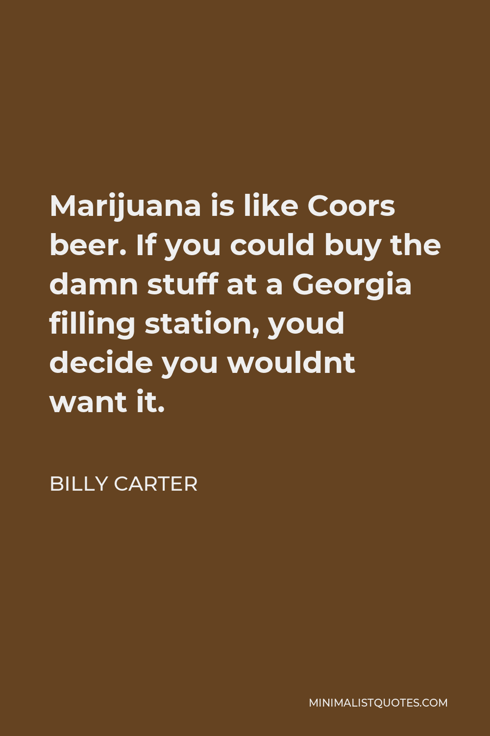 Billy Carter Quote - Marijuana is like Coors beer. If you could buy the damn stuff at a Georgia filling station, youd decide you wouldnt want it.