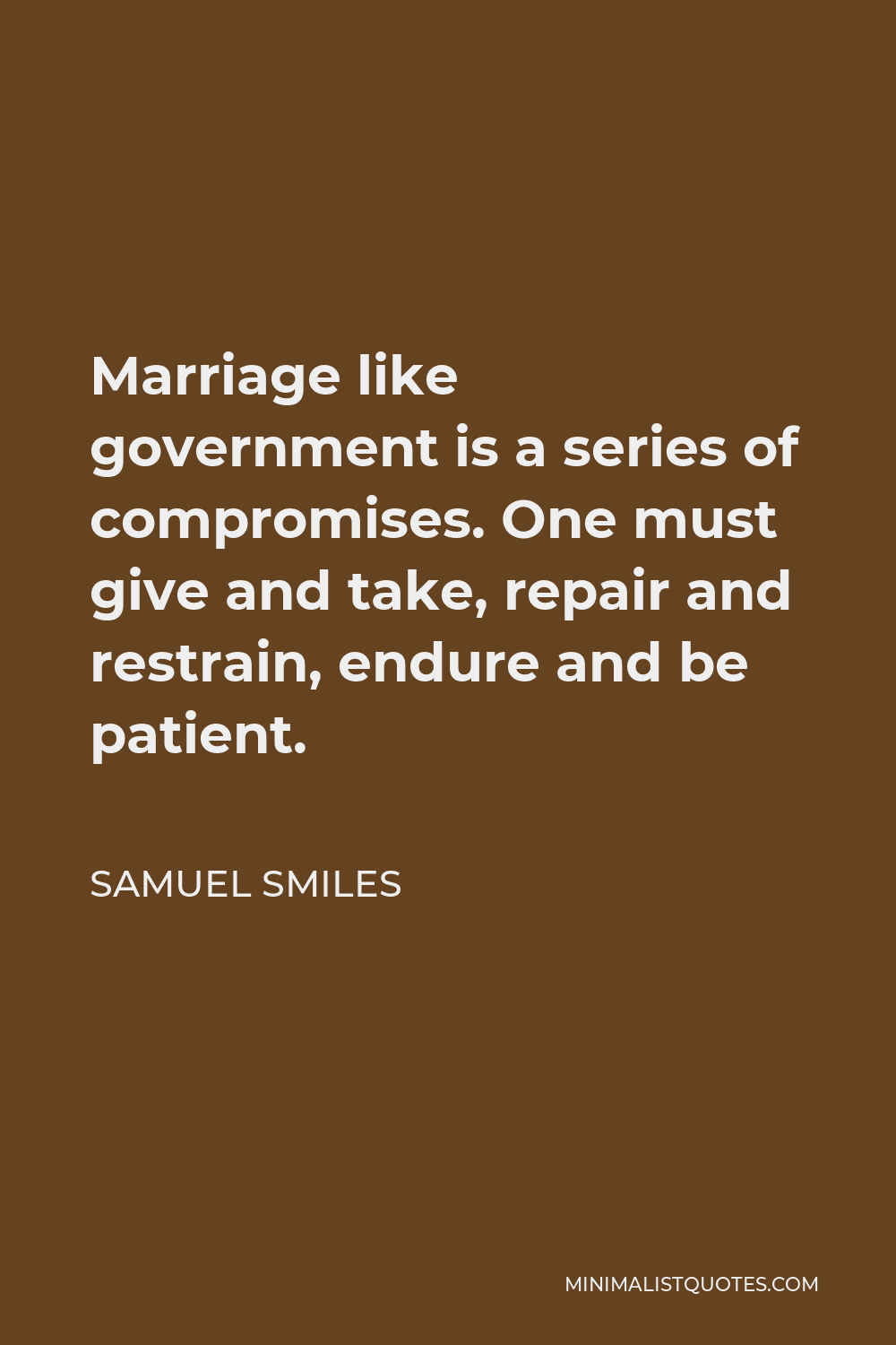 Samuel Smiles Quote - Marriage like government is a series of compromises. One must give and take, repair and restrain, endure and be patient.