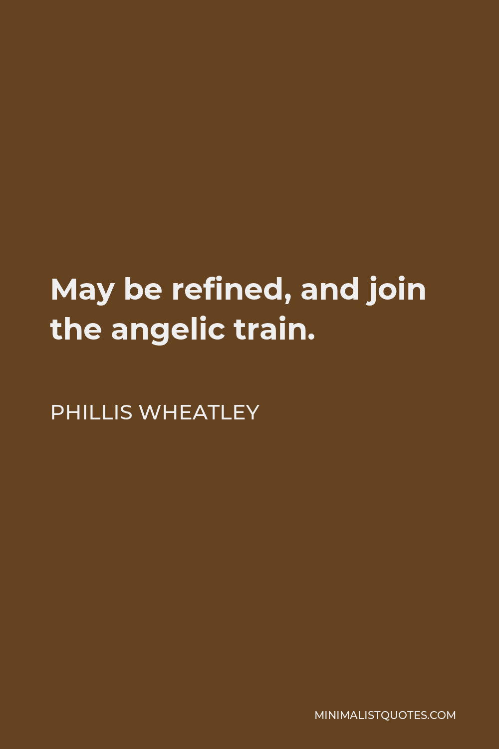 Phillis Wheatley Quote - May be refined, and join the angelic train.