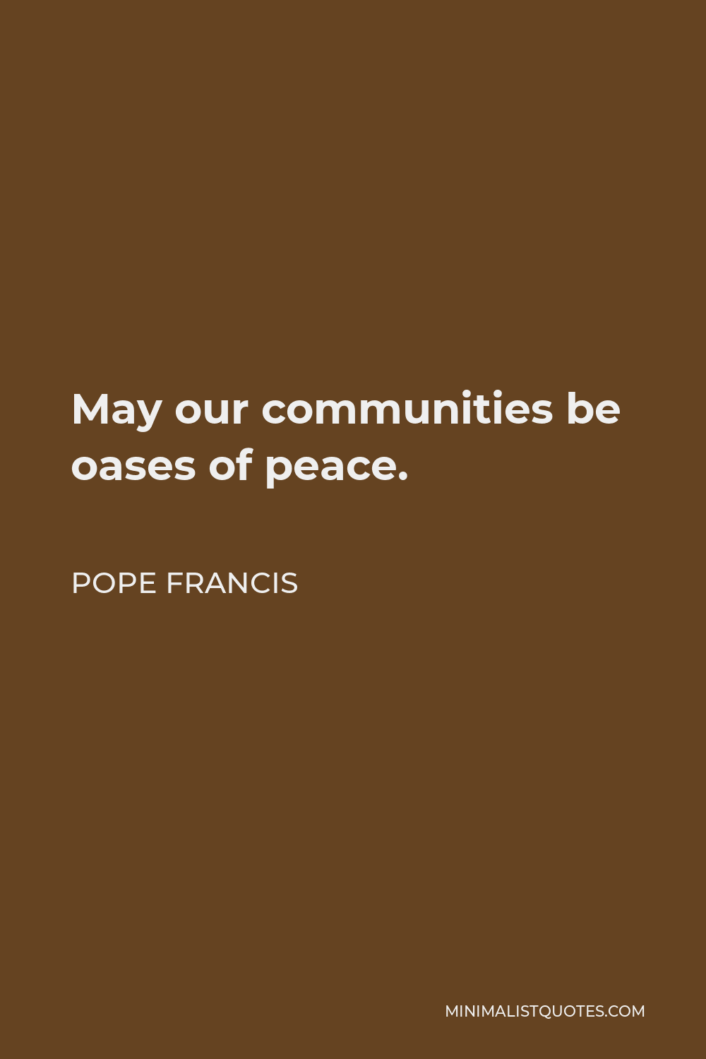 Pope Francis Quote - May our communities be oases of peace.