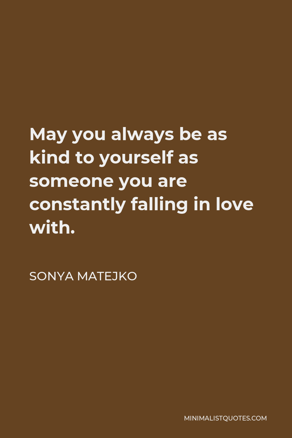 Sonya Matejko Quote - May you always be as kind to yourself as someone you are constantly falling in love with.