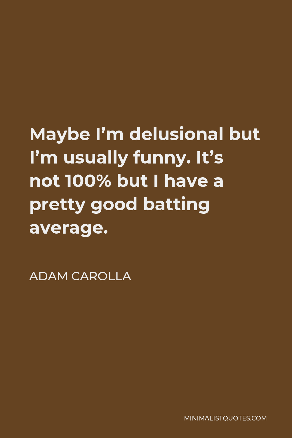 Adam Carolla Quote - Maybe I’m delusional but I’m usually funny. It’s not 100% but I have a pretty good batting average.