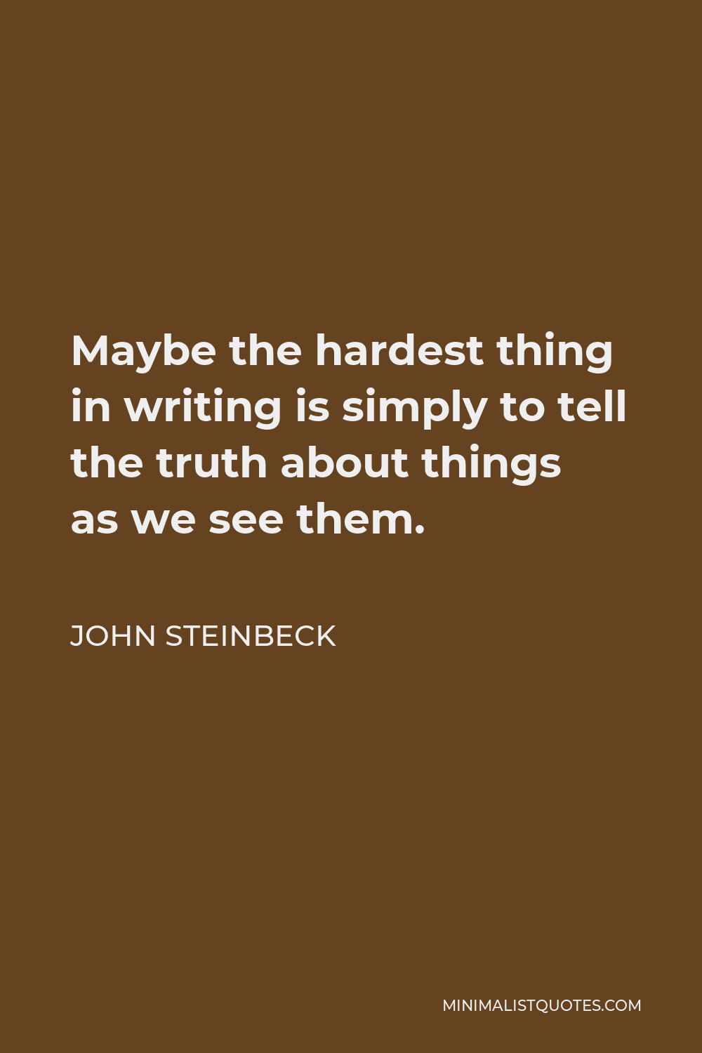 John Steinbeck Quote - Maybe the hardest thing in writing is simply to tell the truth about things as we see them.