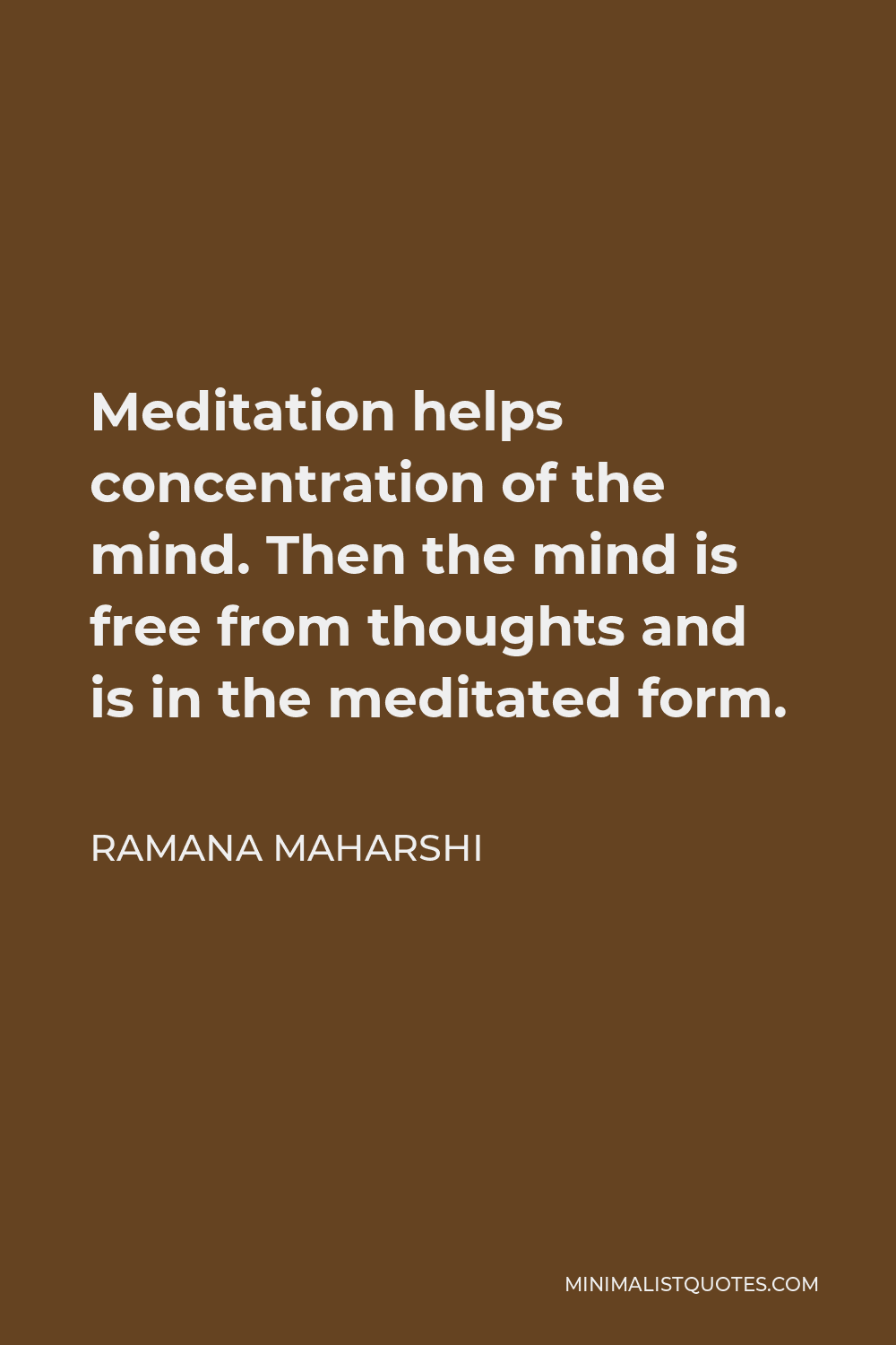 Ramana Maharshi Quote - Meditation helps concentration of the mind. Then the mind is free from thoughts and is in the meditated form.