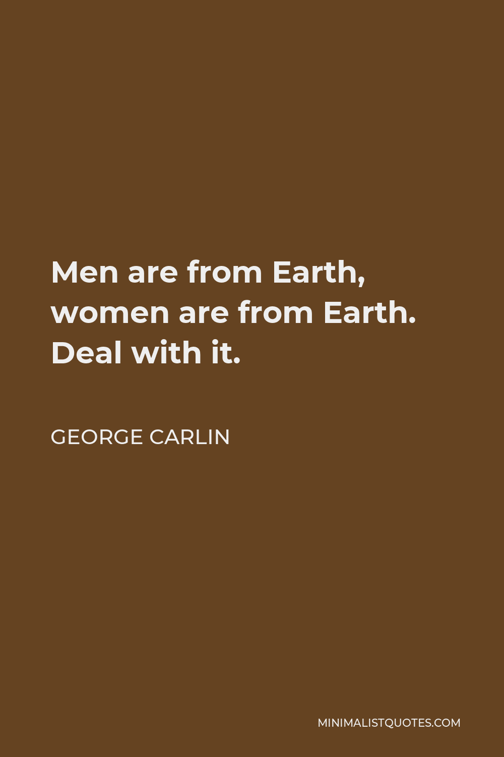George Carlin Quote - Men are from Earth, women are from Earth. Deal with it.