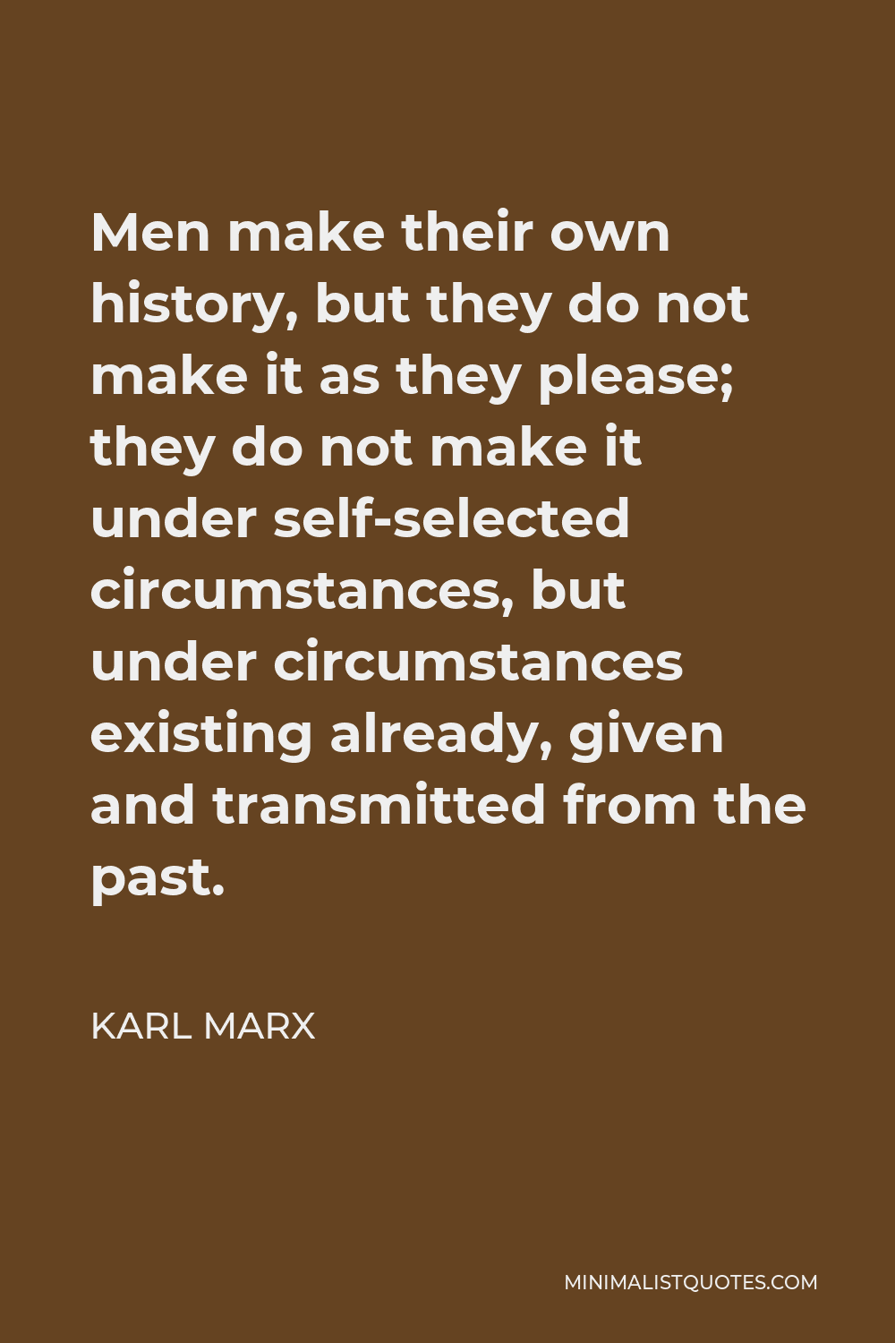 Karl Marx Quote - Men make their own history, but they do not make it as they please; they do not make it under self-selected circumstances, but under circumstances existing already, given and transmitted from the past.