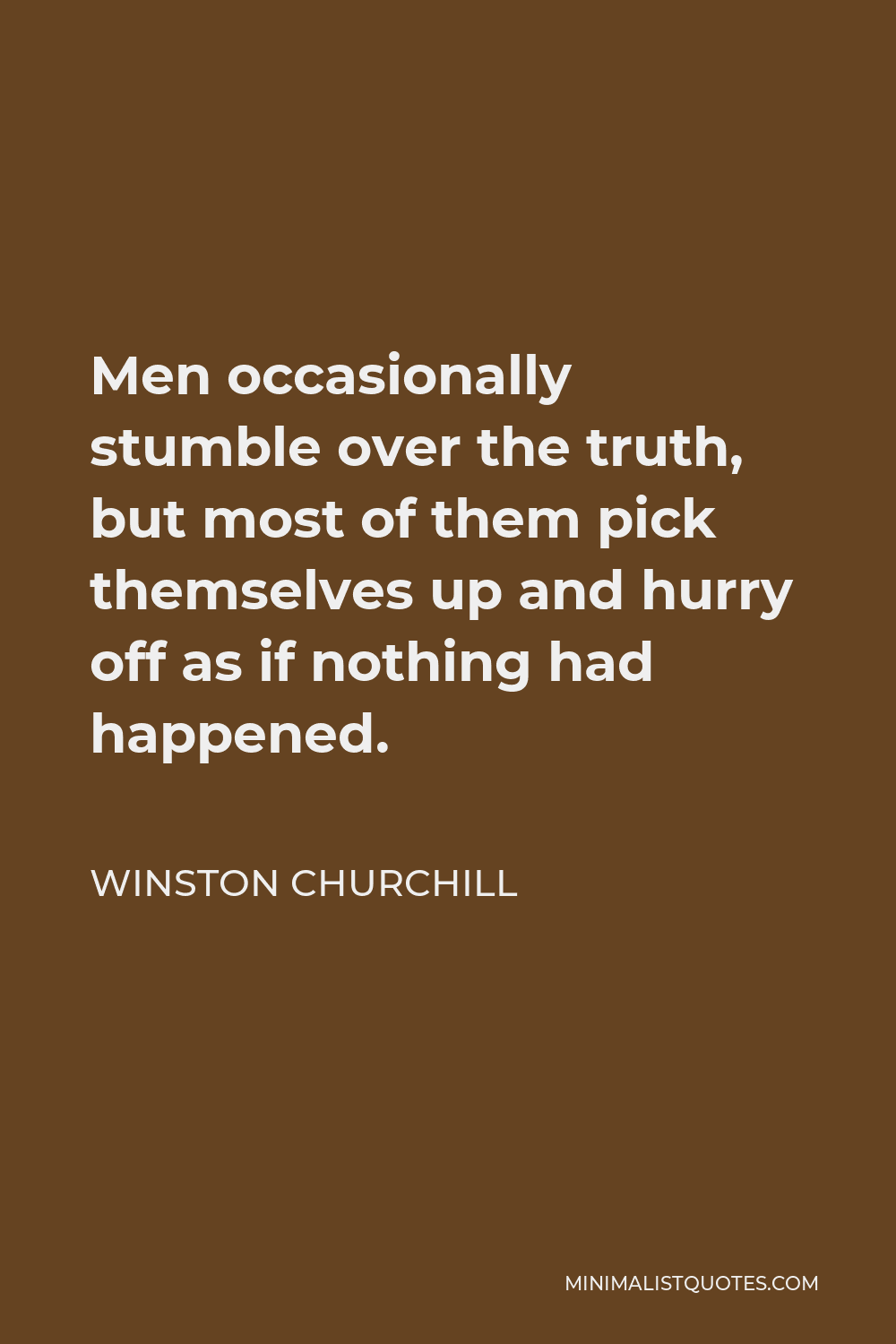 Winston Churchill Quote - Men occasionally stumble over the truth, but most of them pick themselves up and hurry off as if nothing had happened.