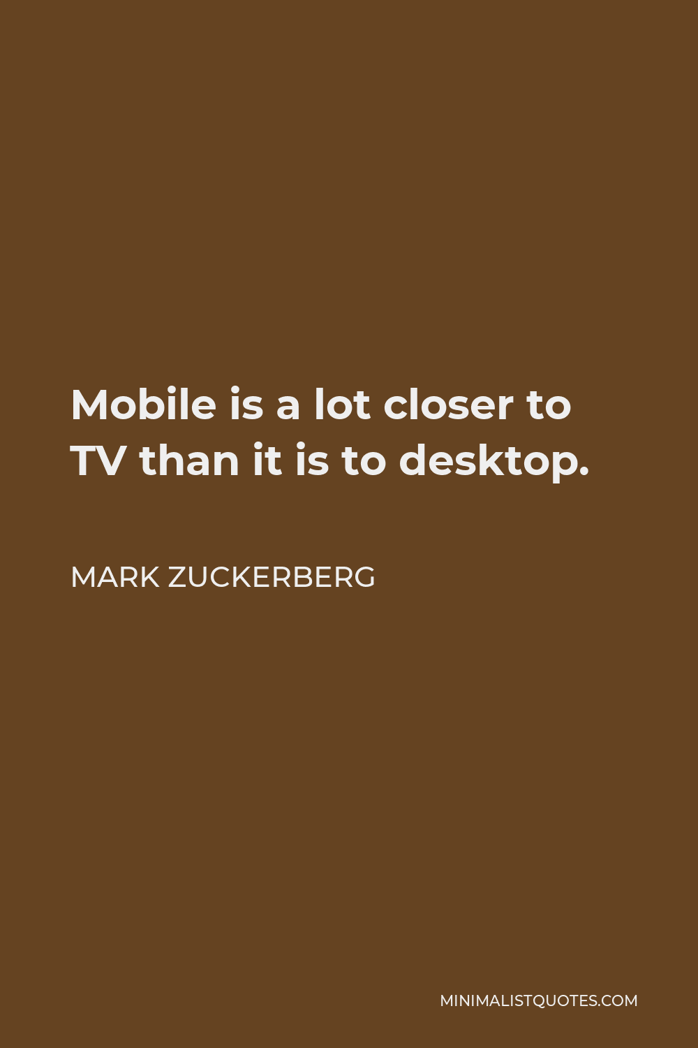 Mark Zuckerberg Quote - Mobile is a lot closer to TV than it is to desktop.