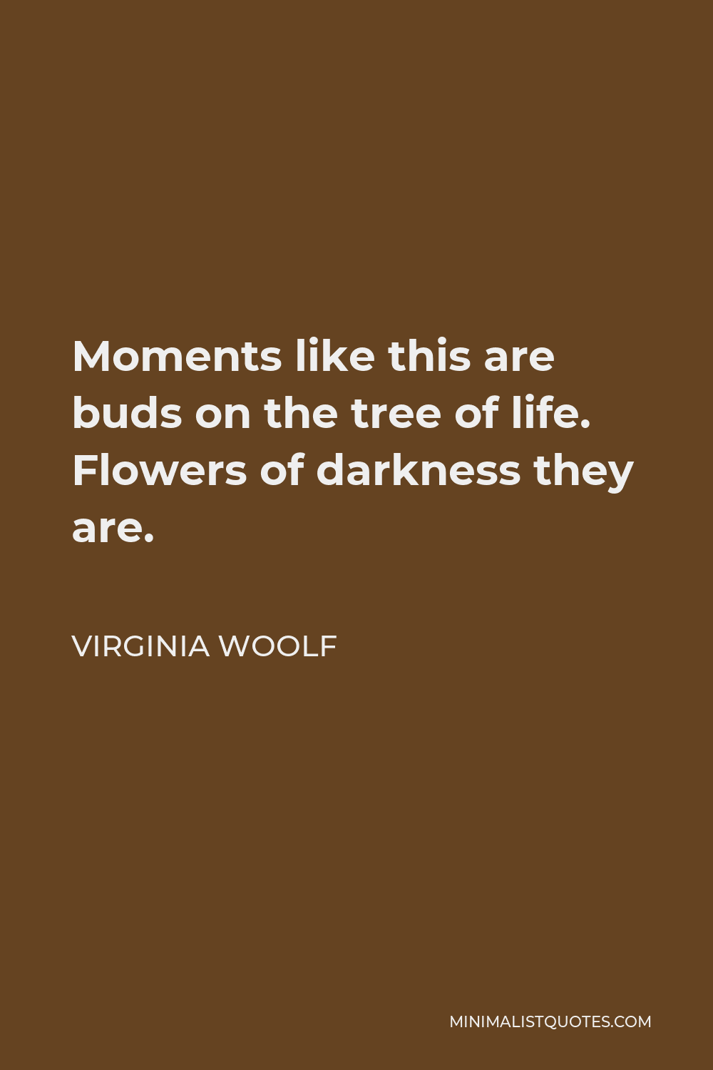 Virginia Woolf Quote - Moments like this are buds on the tree of life. Flowers of darkness they are.
