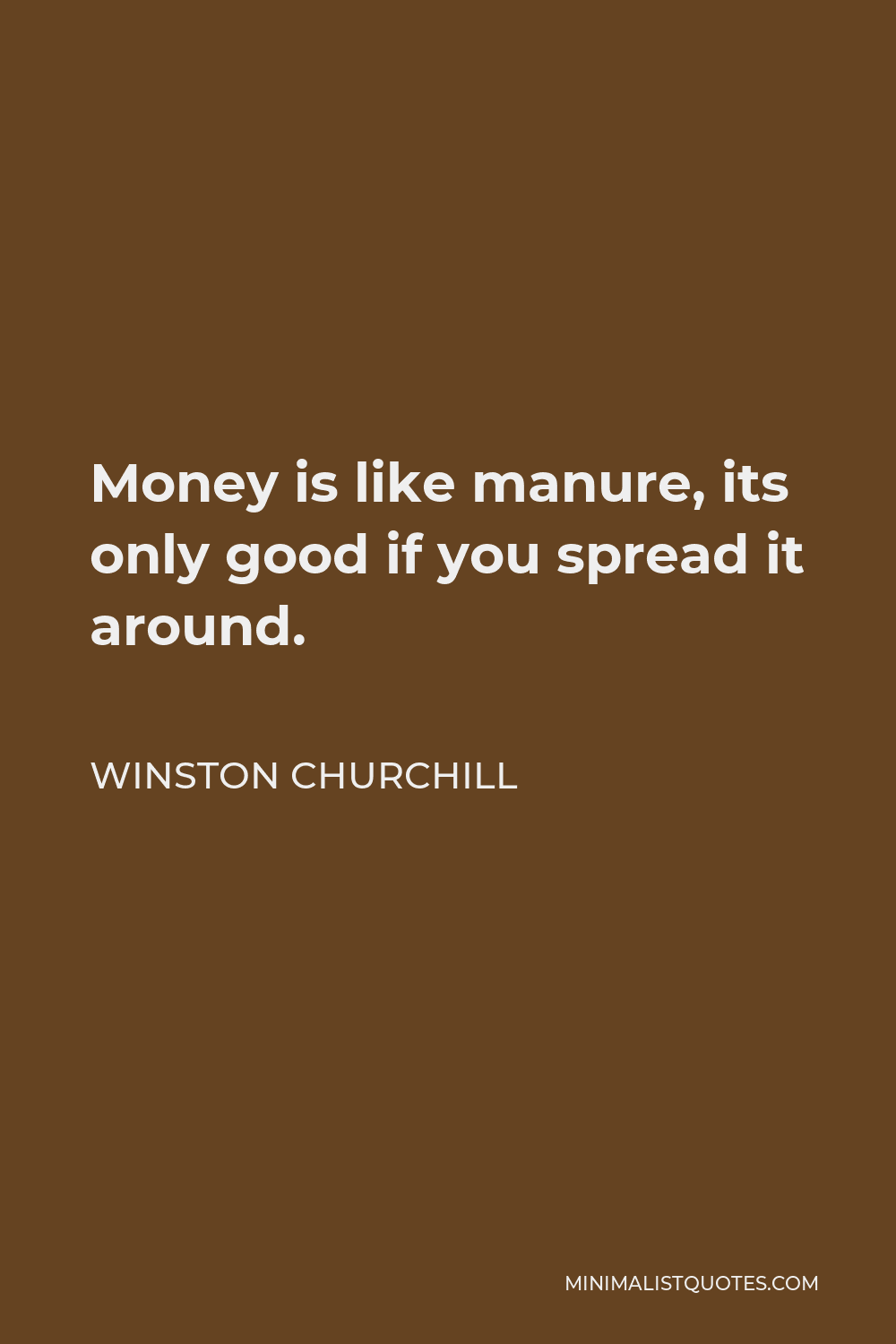 Winston Churchill Quote - Money is like manure, its only good if you spread it around.