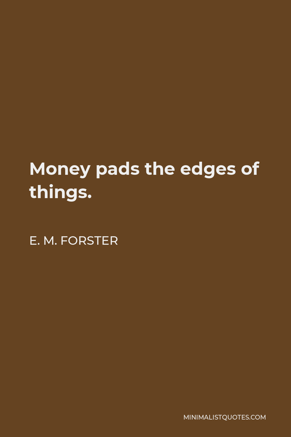 E. M. Forster Quote - Money pads the edges of things.