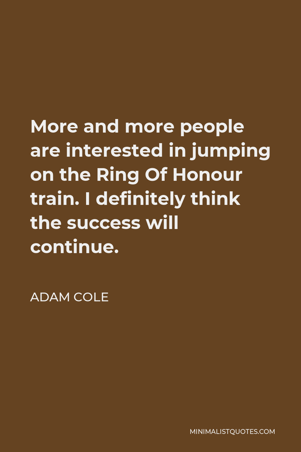 Adam Cole Quote - More and more people are interested in jumping on the Ring Of Honour train. I definitely think the success will continue.