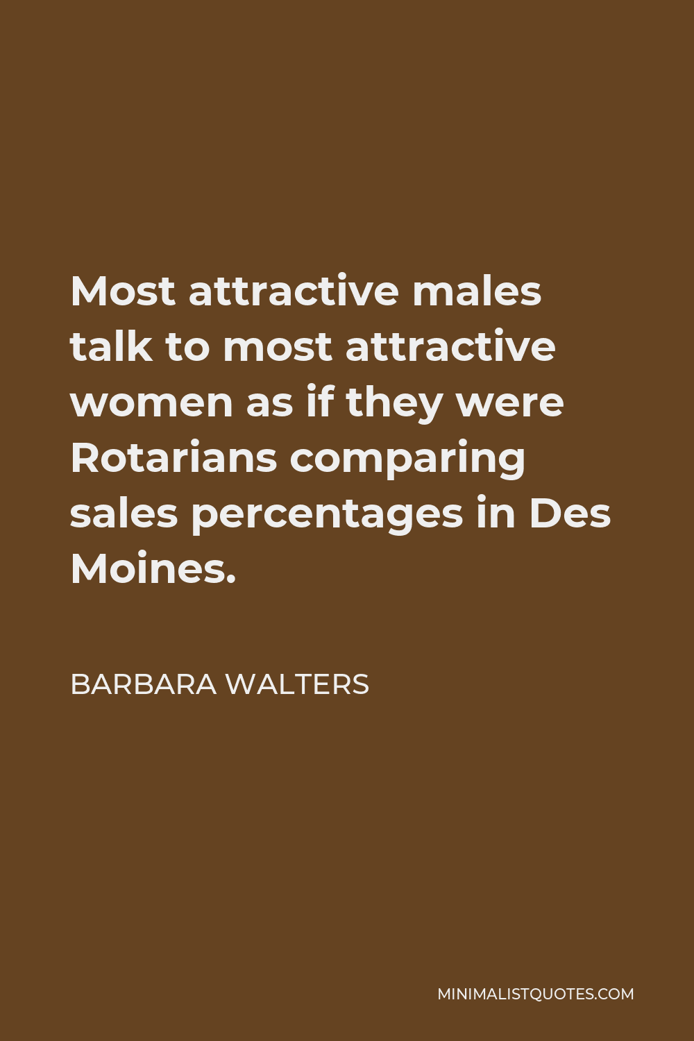 Barbara Walters Quote - Most attractive males talk to most attractive women as if they were Rotarians comparing sales percentages in Des Moines.