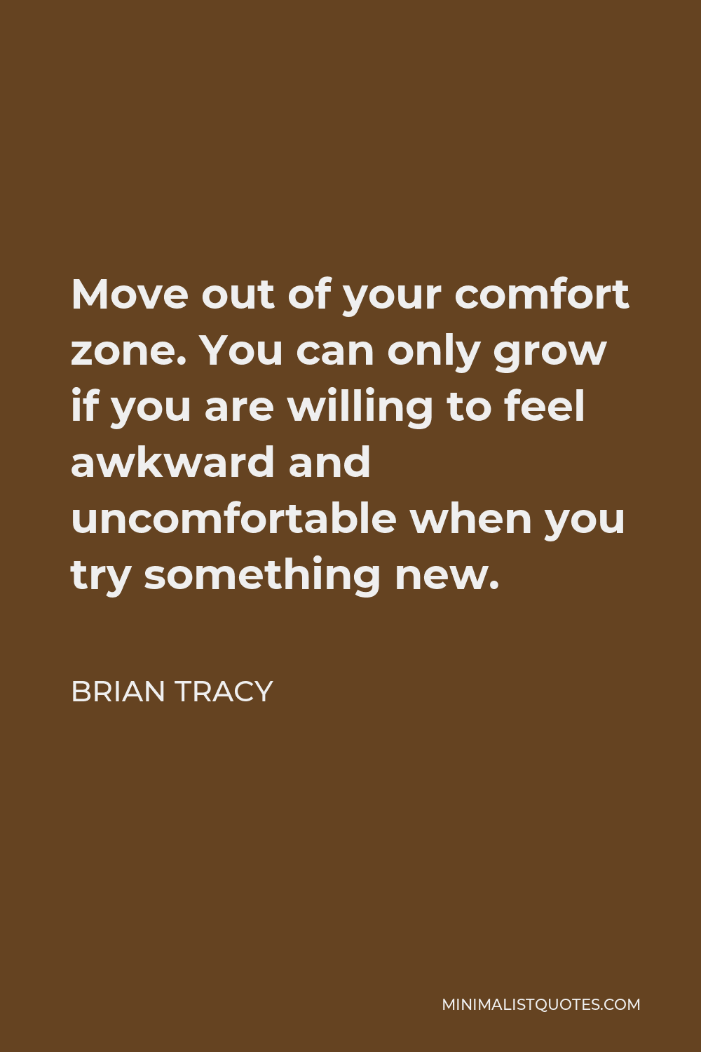 Brian Tracy Quote - Move out of your comfort zone. You can only grow if you are willing to feel awkward and uncomfortable when you try something new.