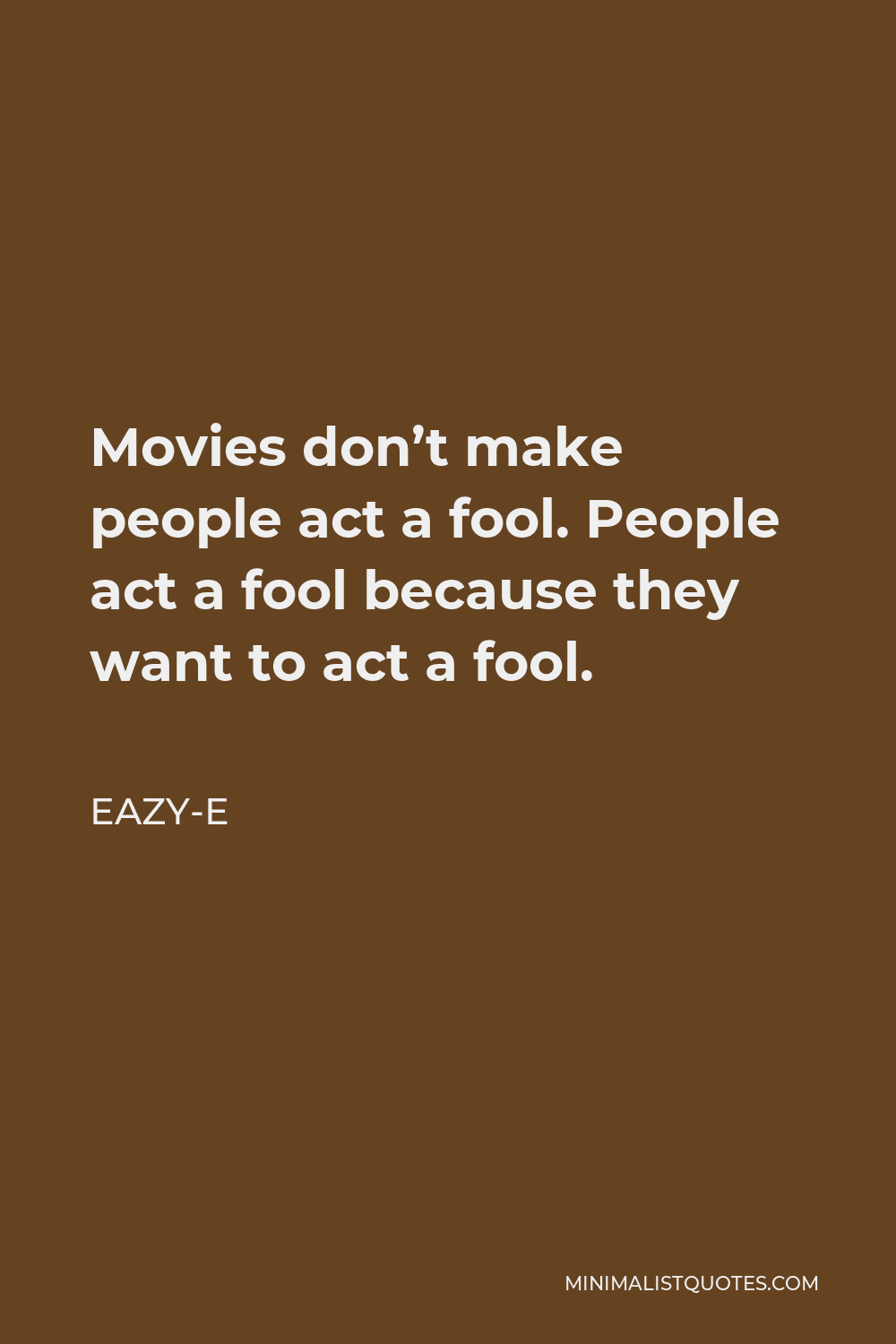 Eazy-E Quote - Movies don’t make people act a fool. People act a fool because they want to act a fool.