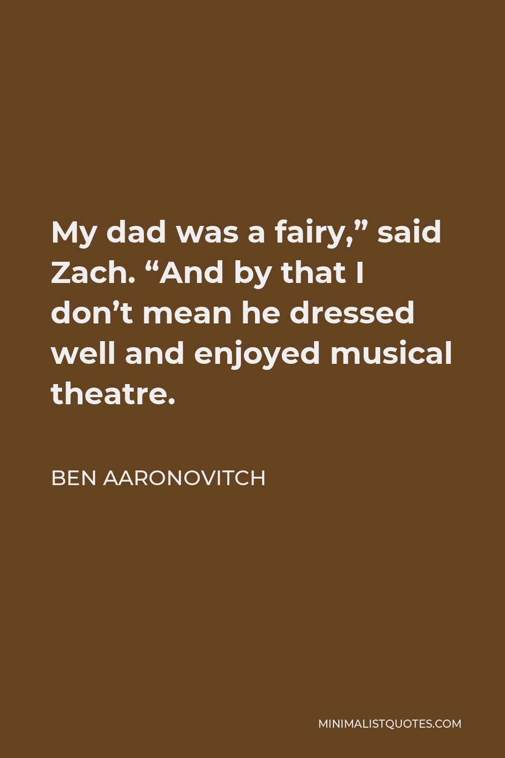 Ben Aaronovitch Quote - My dad was a fairy,” said Zach. “And by that I don’t mean he dressed well and enjoyed musical theatre.
