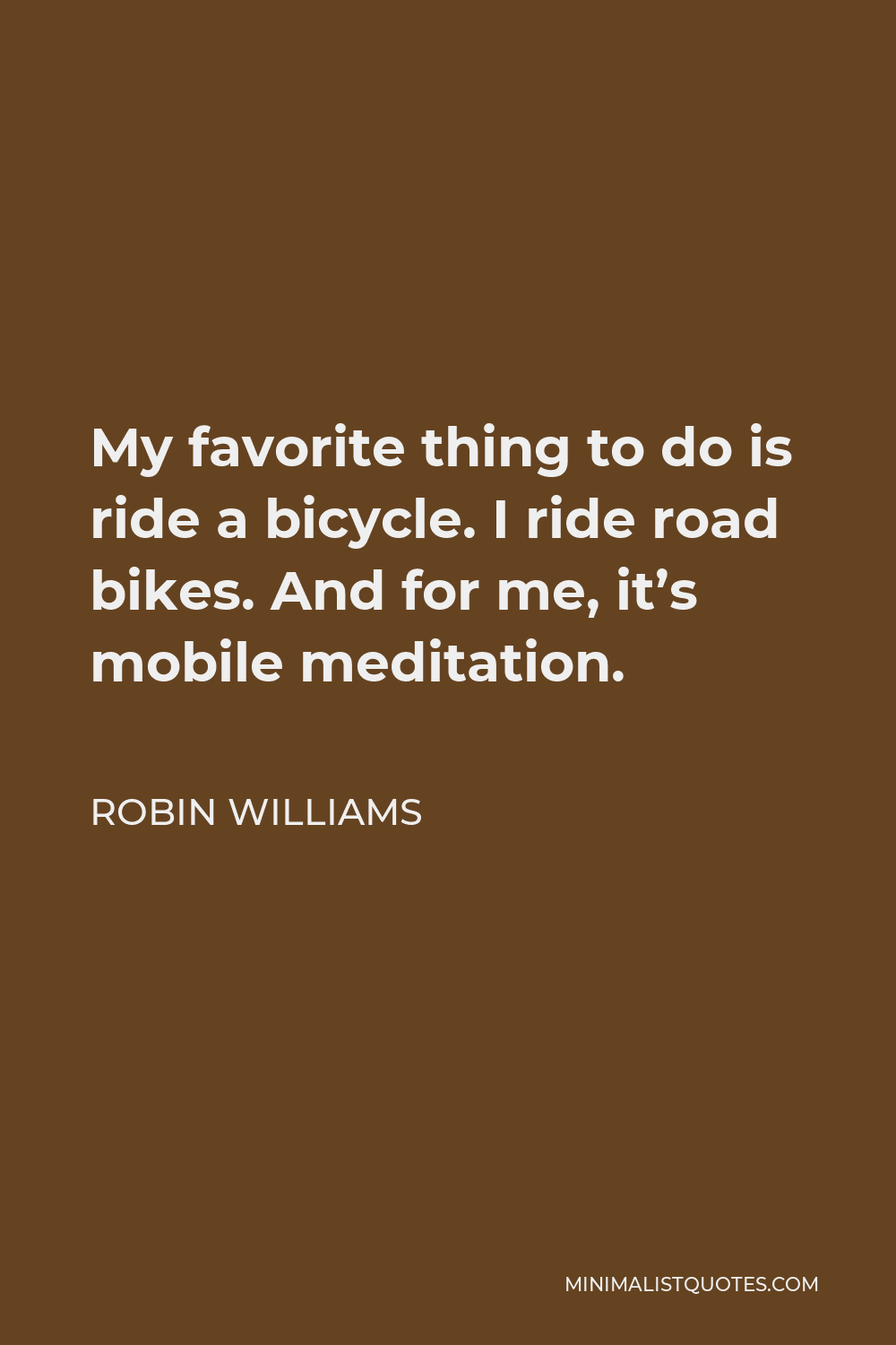 Robin Williams Quote - My favorite thing to do is ride a bicycle. I ride road bikes. And for me, it’s mobile meditation.