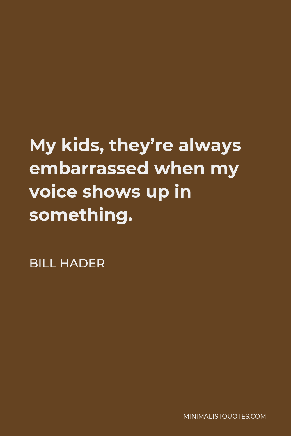 Bill Hader Quote - My kids, they’re always embarrassed when my voice shows up in something.