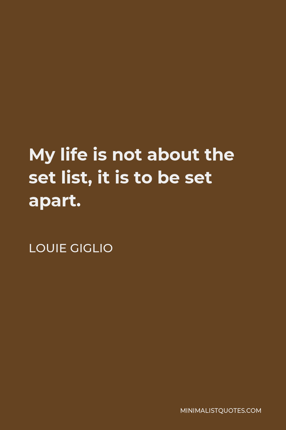 Louie Giglio Quote - My life is not about the set list, it is to be set apart.