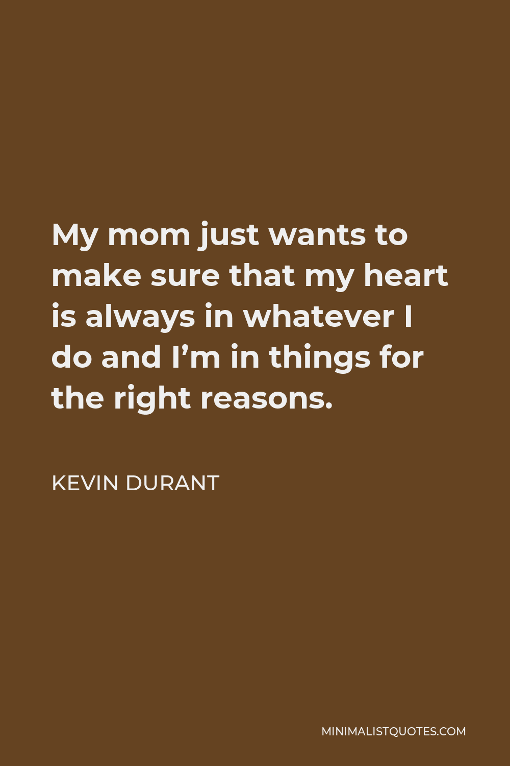 Kevin Durant Quote - My mom just wants to make sure that my heart is always in whatever I do and I’m in things for the right reasons.