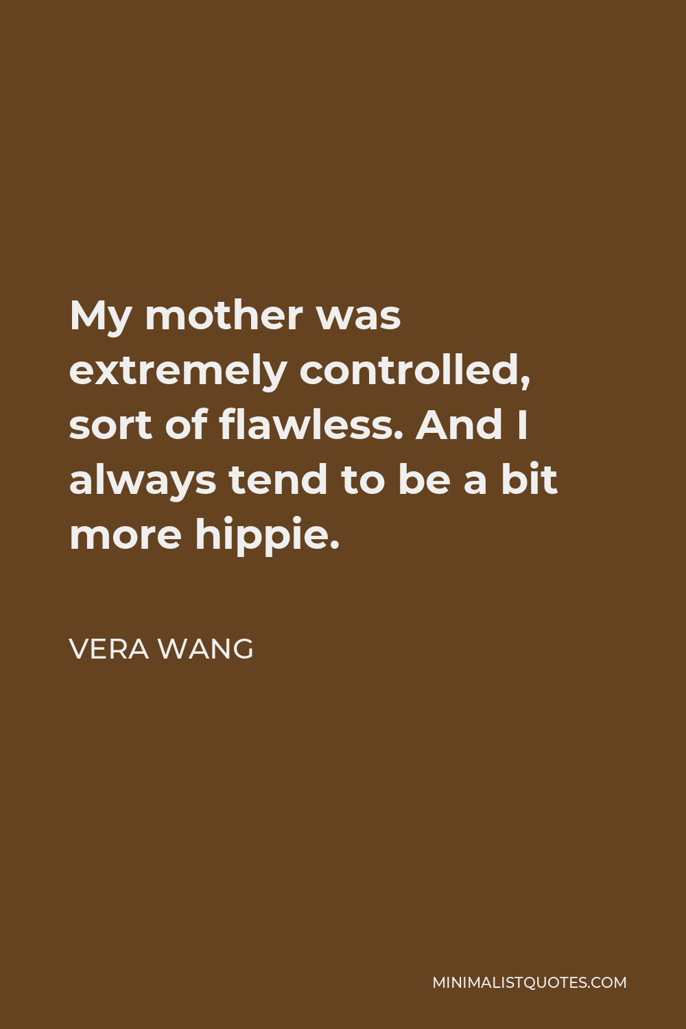 Vera Wang Quote - My mother was extremely controlled, sort of flawless. And I always tend to be a bit more hippie.
