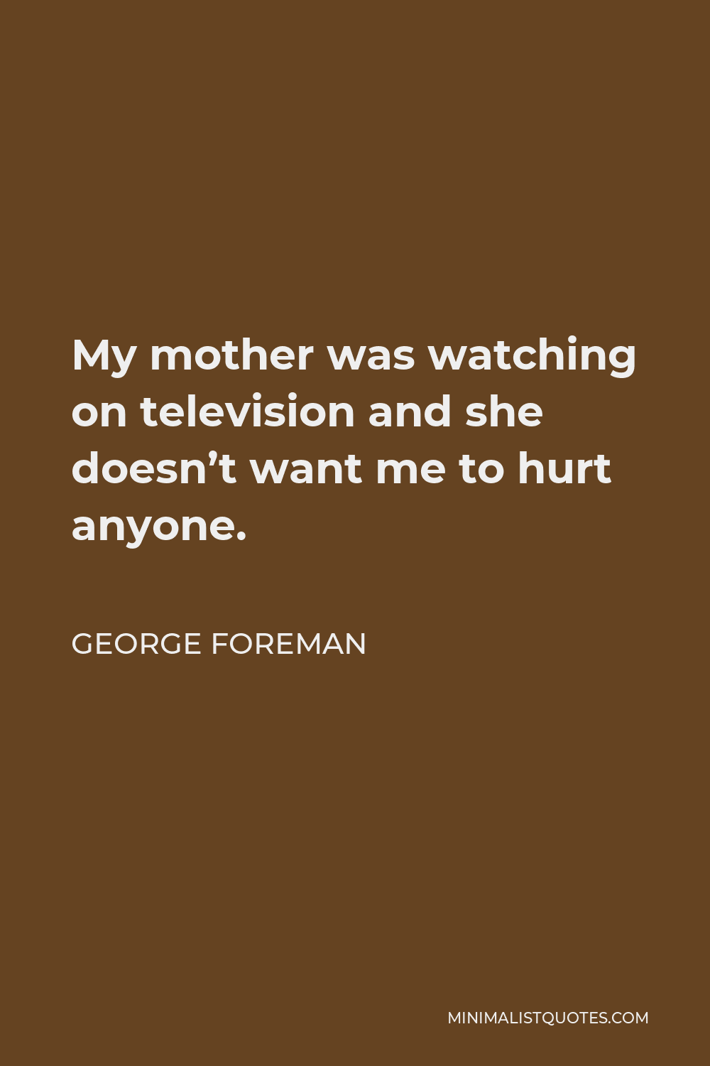 George Foreman Quote - My mother was watching on television and she doesn’t want me to hurt anyone.
