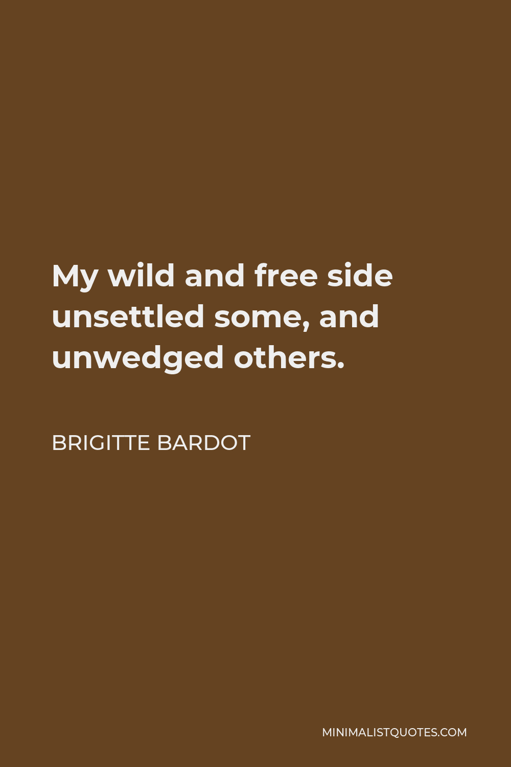 Brigitte Bardot Quote - My wild and free side unsettled some, and unwedged others.