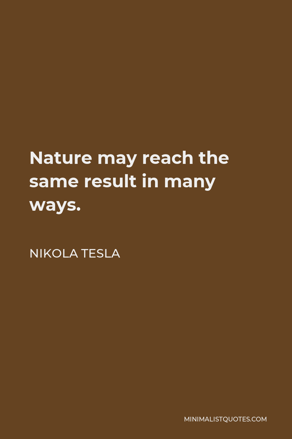 Nikola Tesla Quote - Nature may reach the same result in many ways.