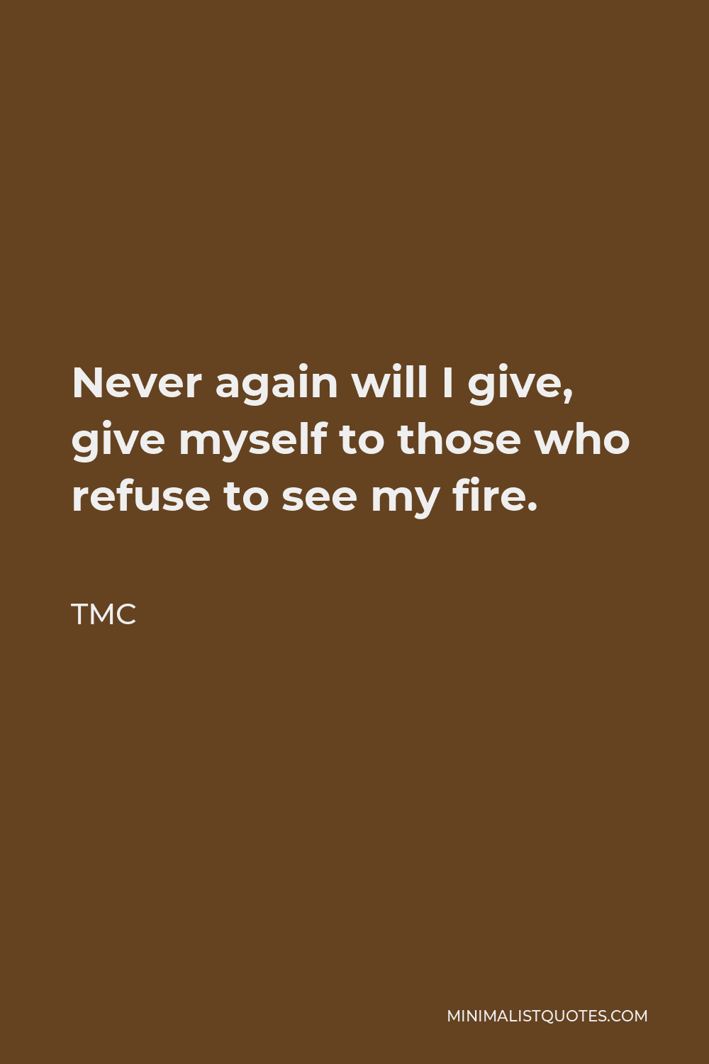 TMC Quote - Never again will I give, give myself to those who refuse to see my fire.