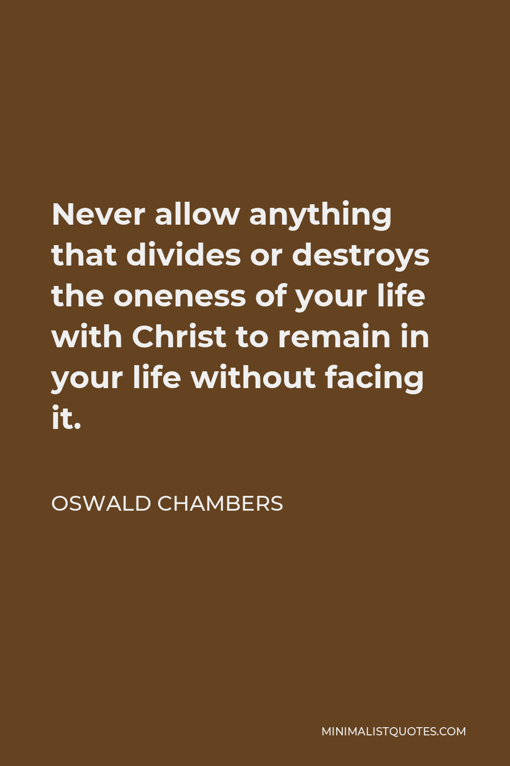 Oswald Chambers Quote - Never allow anything that divides or destroys the oneness of your life with Christ to remain in your life without facing it.