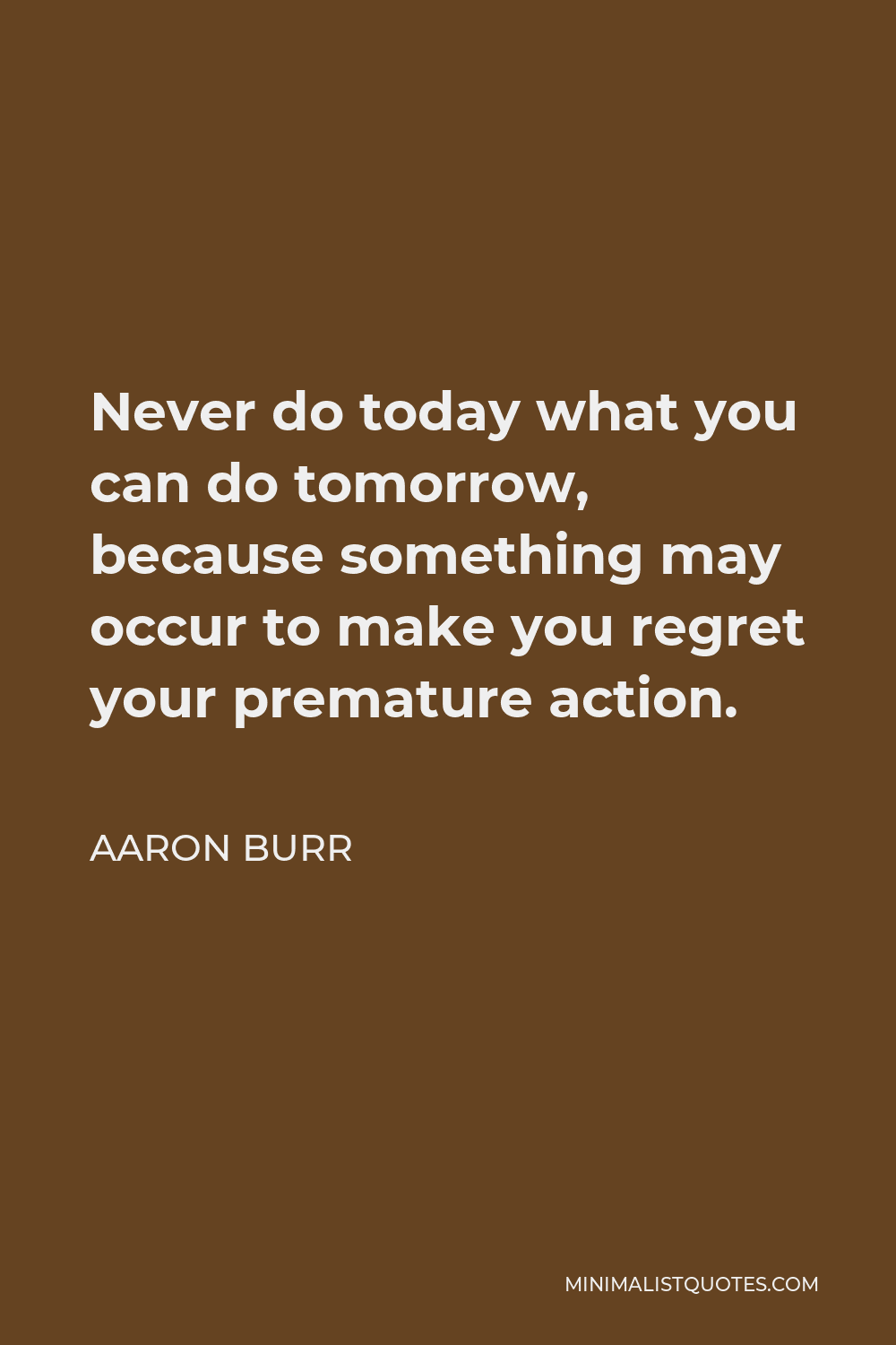 Aaron Burr Quote: Never do today what you can do tomorrow, because ...