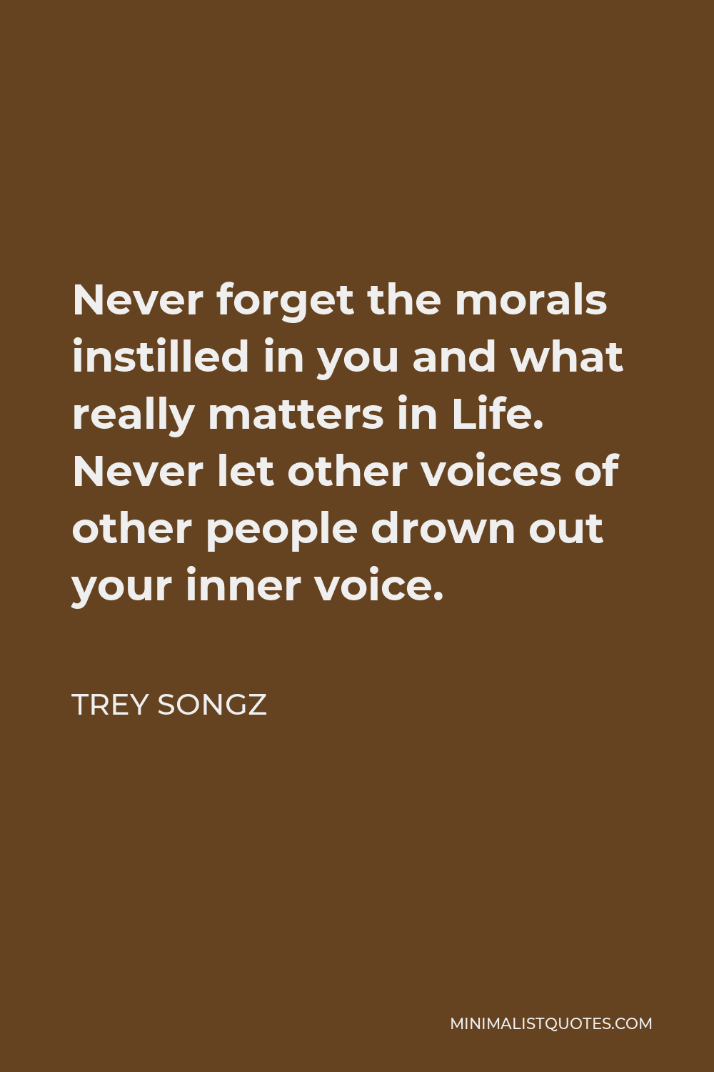 Trey Songz Quote - Never forget the morals instilled in you and what really matters in Life. Never let other voices of other people drown out your inner voice.