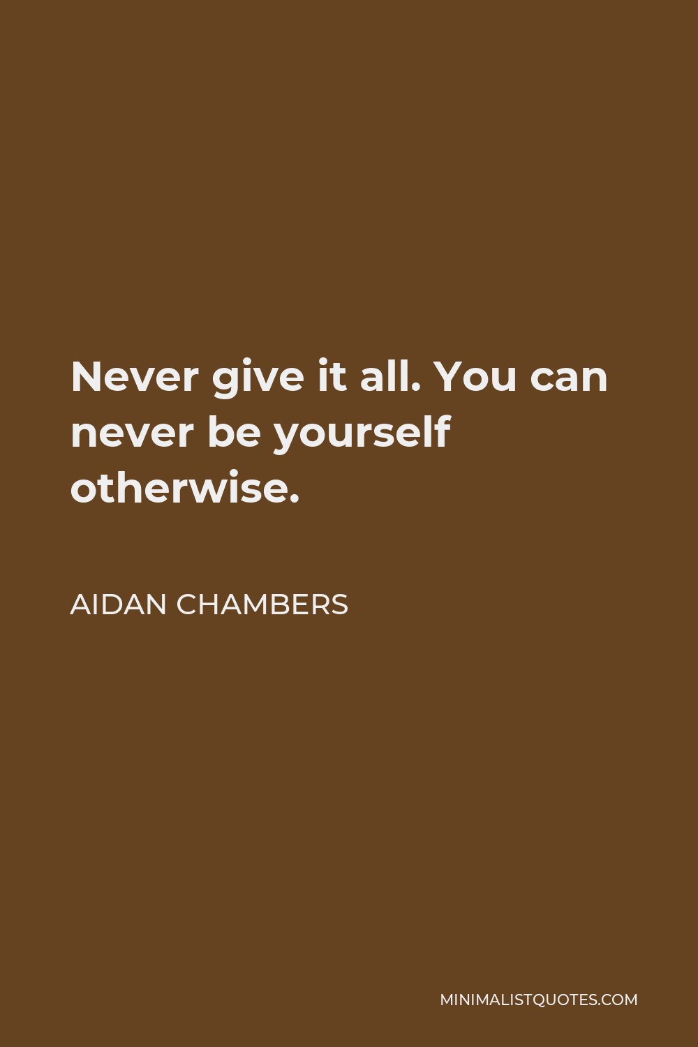 Aidan Chambers Quote - Never give it all. You can never be yourself otherwise.