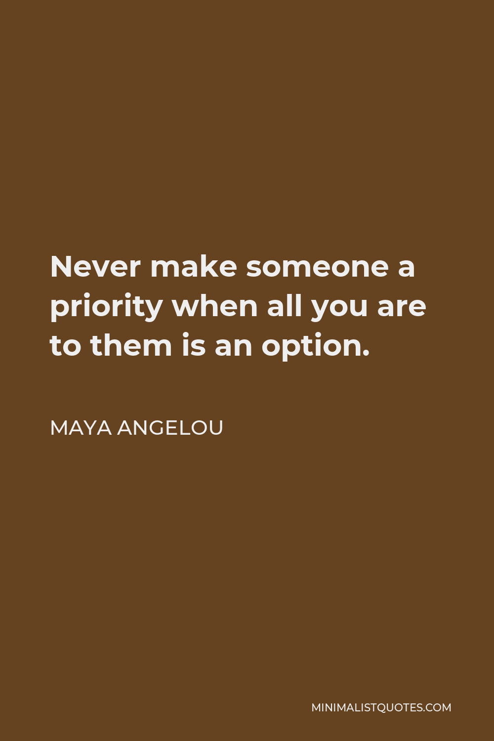 Maya Angelou Quote - Never make someone a priority when all you are to them is an option.