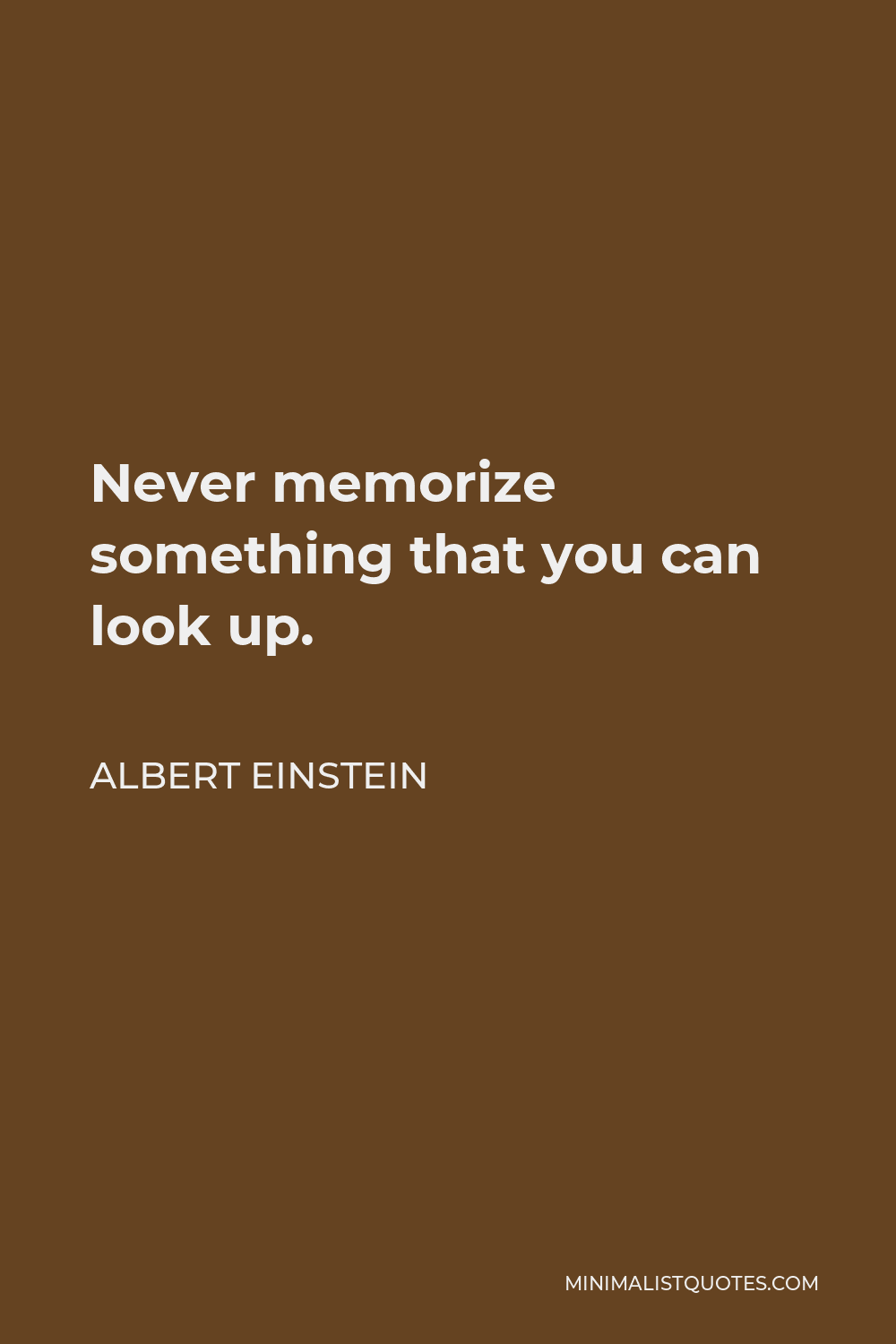 Albert Einstein Quote - Never memorize something that you can look up.