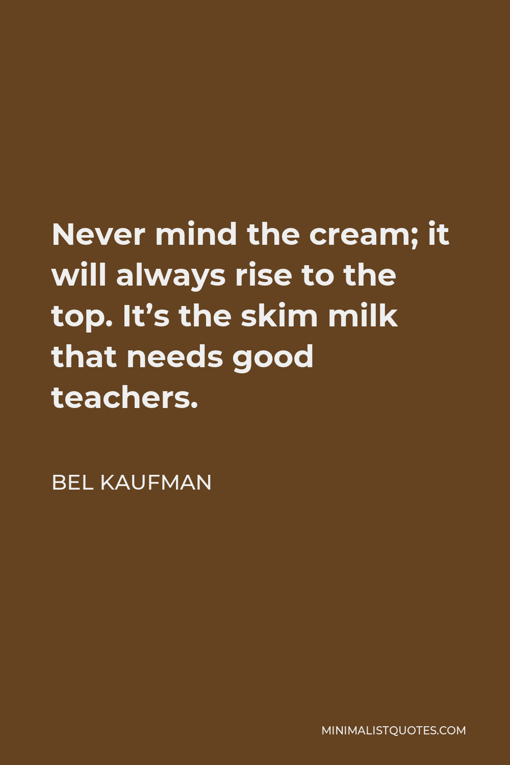 Bel Kaufman Quote - Never mind the cream; it will always rise to the top. It’s the skim milk that needs good teachers.