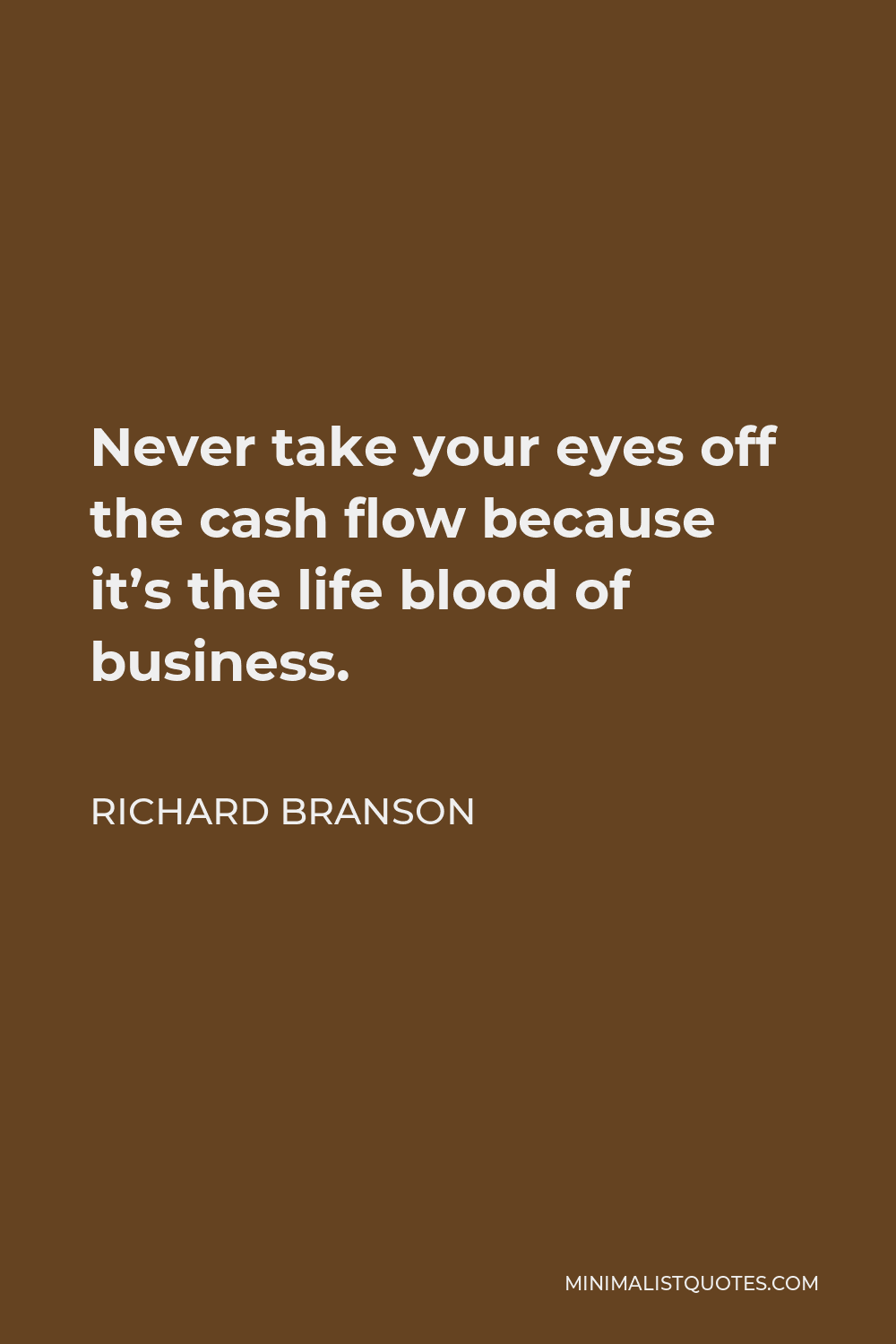 Richard Branson Quote - Never take your eyes off the cash flow because it’s the life blood of business.