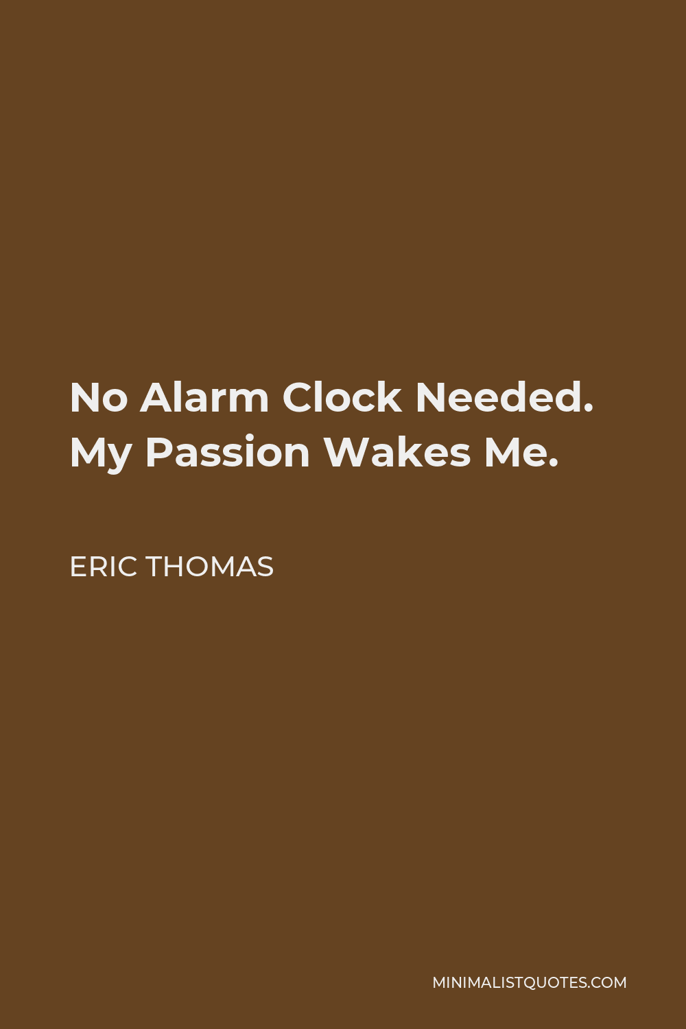 Eric Thomas Quote - No Alarm Clock Needed. My Passion Wakes Me.