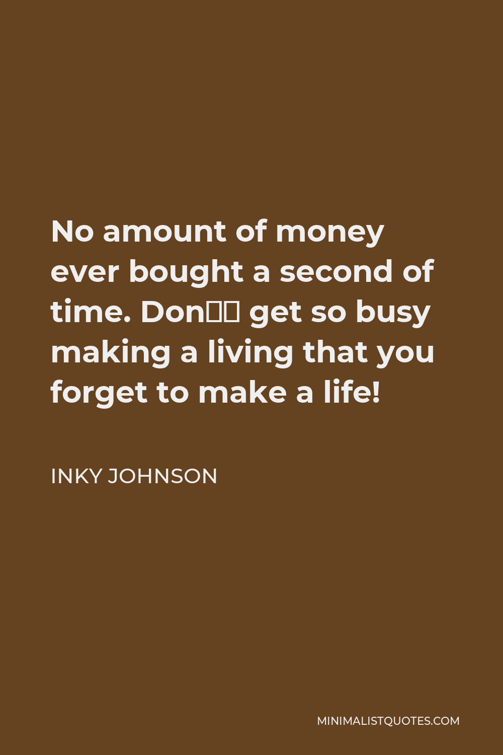 Inky Johnson Quote - No amount of money ever bought a second of time. Don’t get so busy making a living that you forget to make a life!
