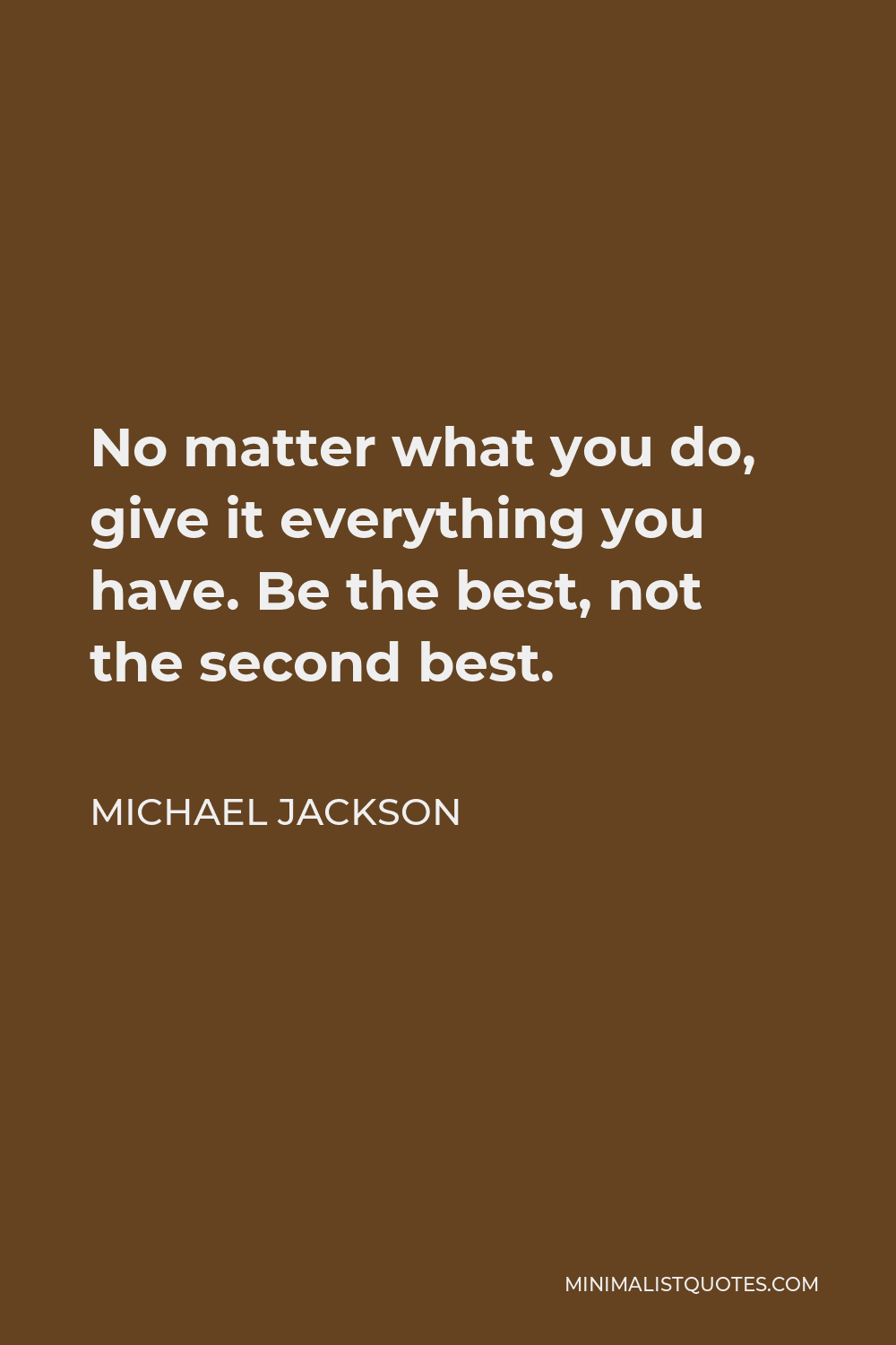 Michael Jackson Quote - No matter what you do, give it everything you have. Be the best, not the second best.