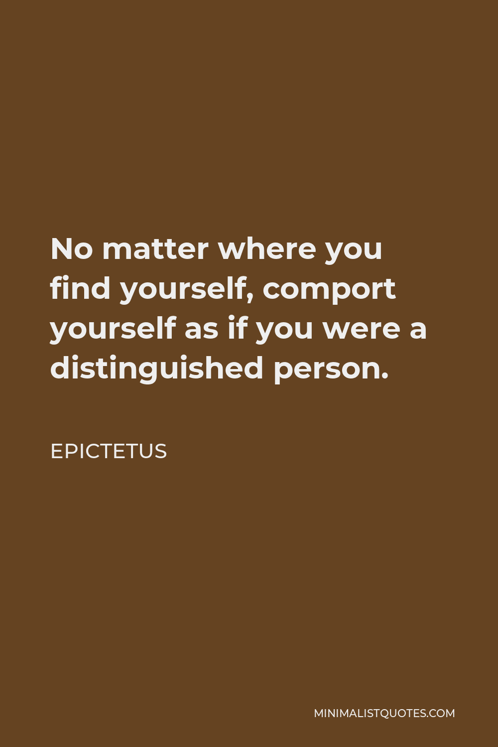 Epictetus Quote - No matter where you find yourself, comport yourself as if you were a distinguished person.
