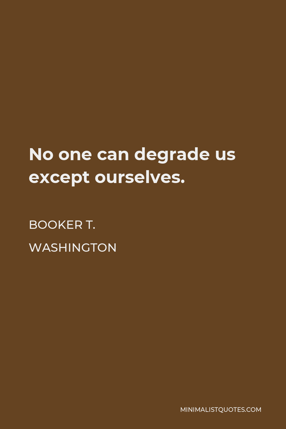 Booker T. Washington Quote - No one can degrade us except ourselves.