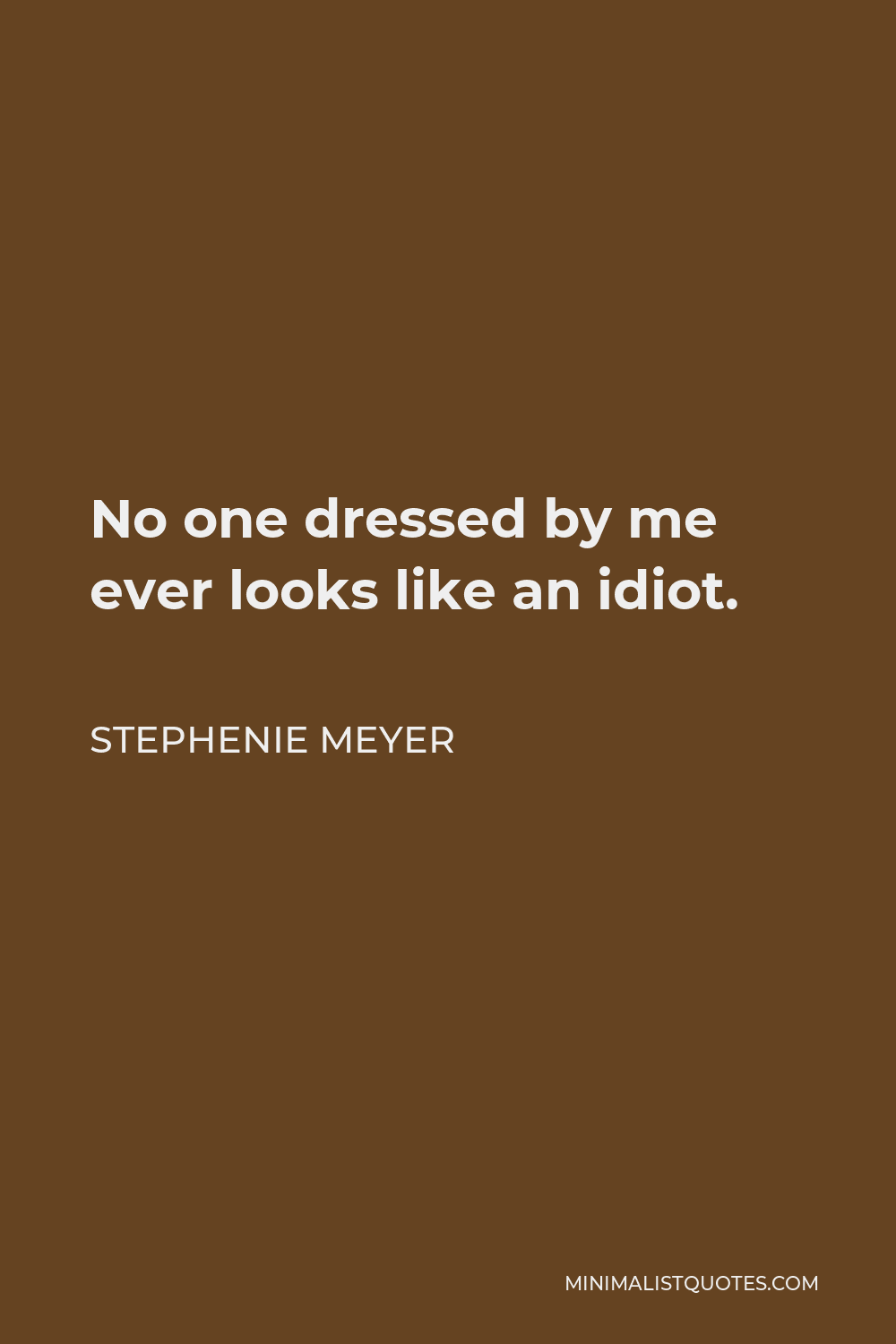 Stephenie Meyer Quote - No one dressed by me ever looks like an idiot.