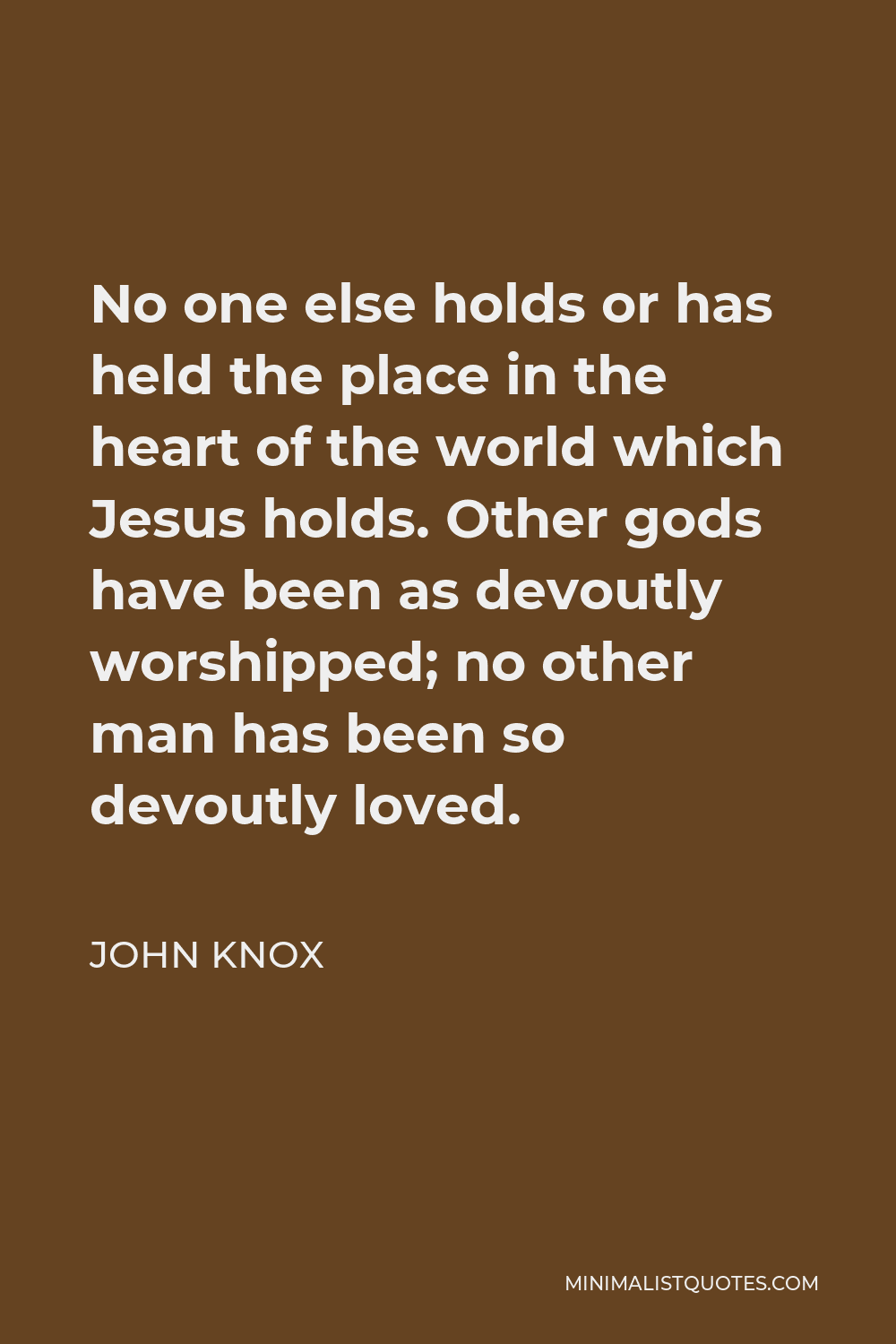 John Knox Quote - No one else holds or has held the place in the heart of the world which Jesus holds. Other gods have been as devoutly worshipped; no other man has been so devoutly loved.