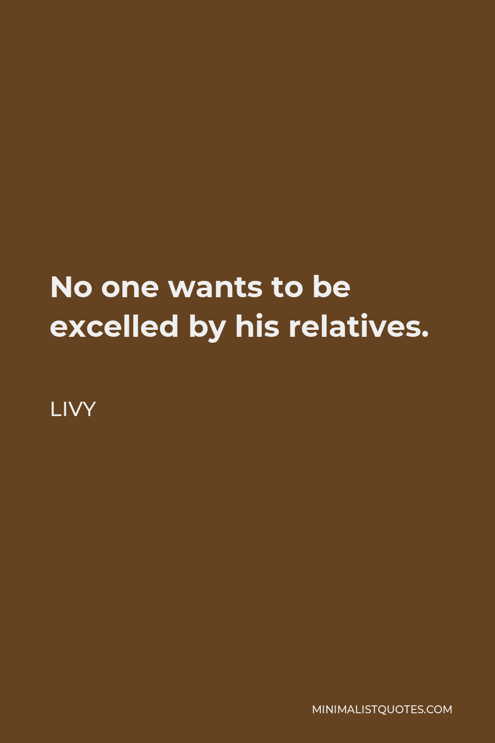 Livy Quote - No one wants to be excelled by his relatives.