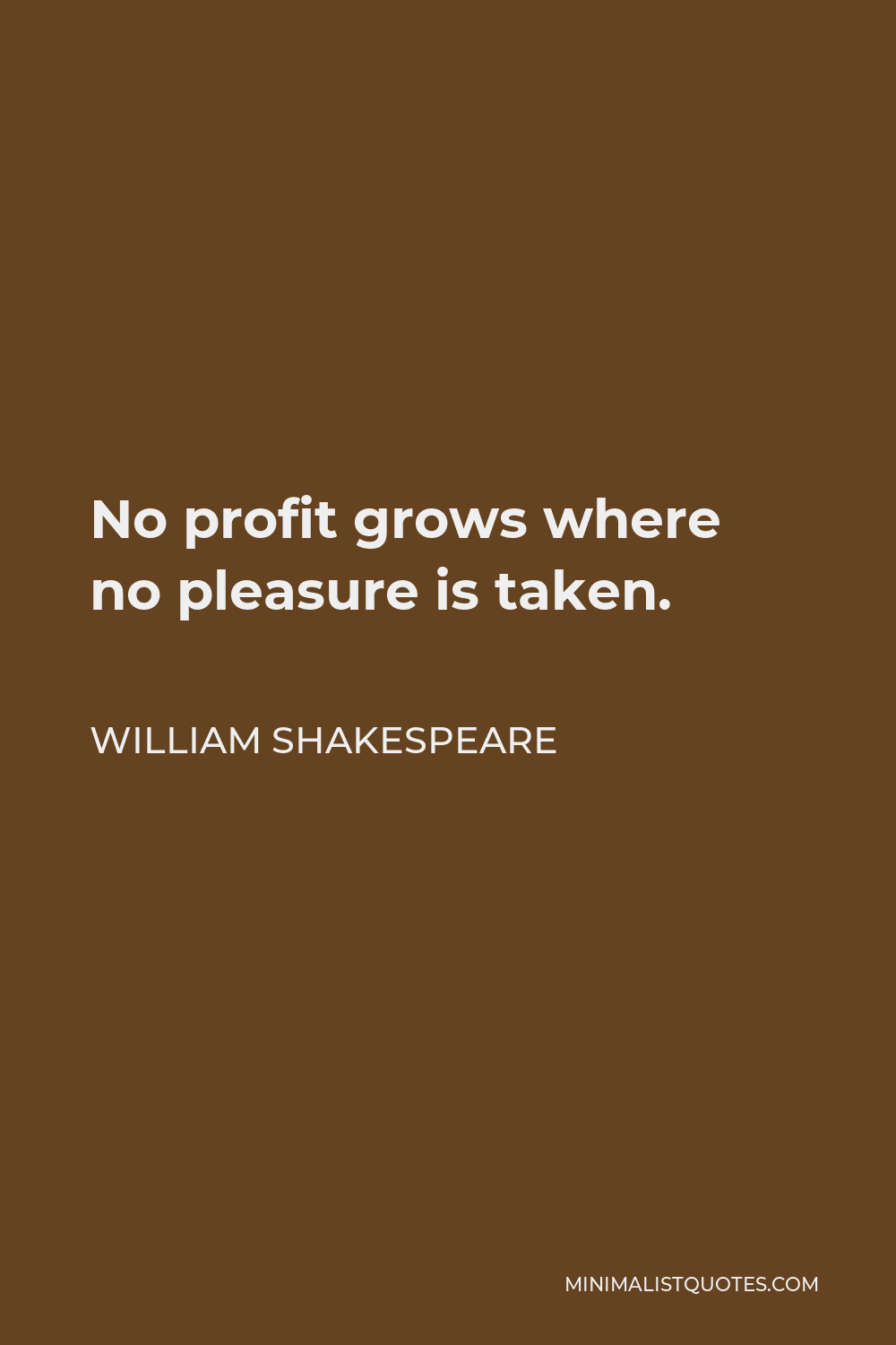 William Shakespeare Quote - No profit grows where no pleasure is taken.