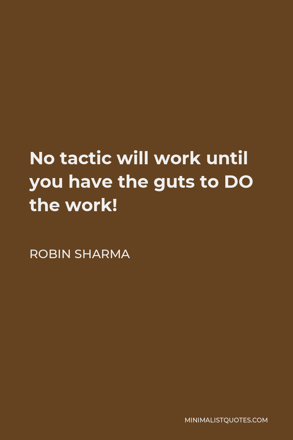 Robin Sharma Quote - No tactic will work until you have the guts to DO the work!