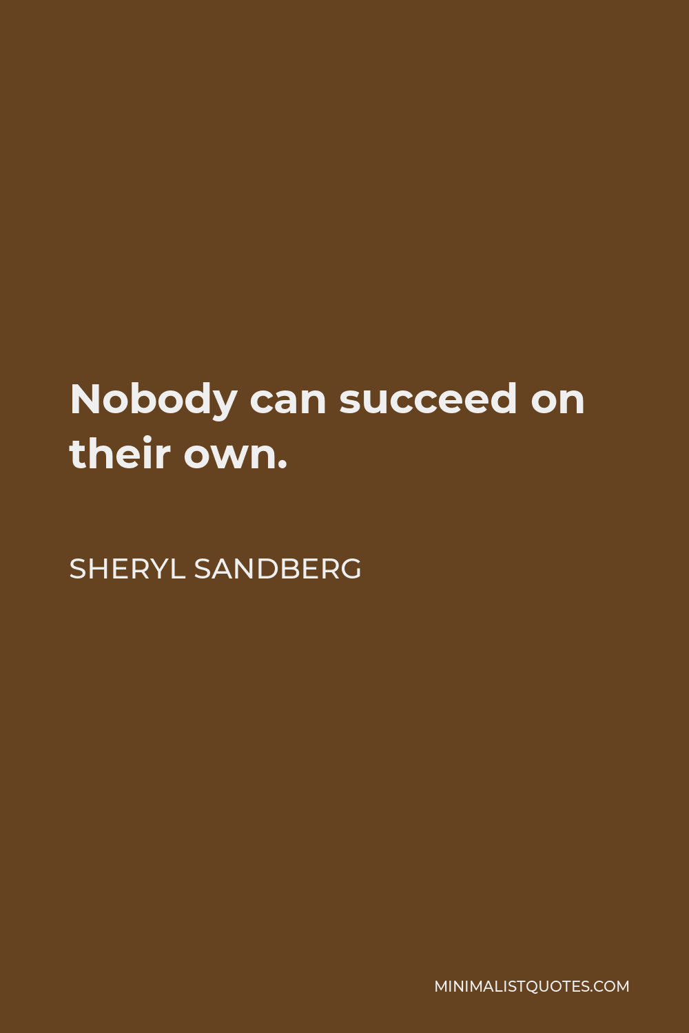 Sheryl Sandberg Quote - Nobody can succeed on their own.